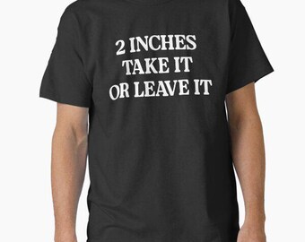Two Inches Take It Or Leave It pussy Raunchy Humor t shirt funny meme birthday gift novelty occasion joke humour cartoon tee top t-shirt