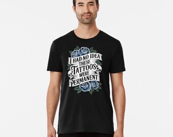I Had No Idea These Tattoos Were Permanent t shirt funny meme birthday gift novelty occasion joke humour cartoon tee top t-shirt