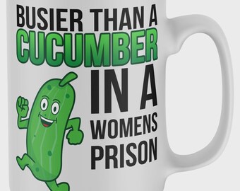 Busier Than a Cucumber in a Women’s Prison Mug, Funny Coffee Mug, Adult Humor Gift, Sarcastic Gag Gift, Novelty Office Cup, Coworker Gift