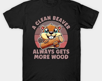 A Clean Beaver Always Gets More Wood Funny Joke Humor Rude T Shirt Inappropriate Raunchy Shirts Adult Humor Sarcastic Meme Gift Offensive
