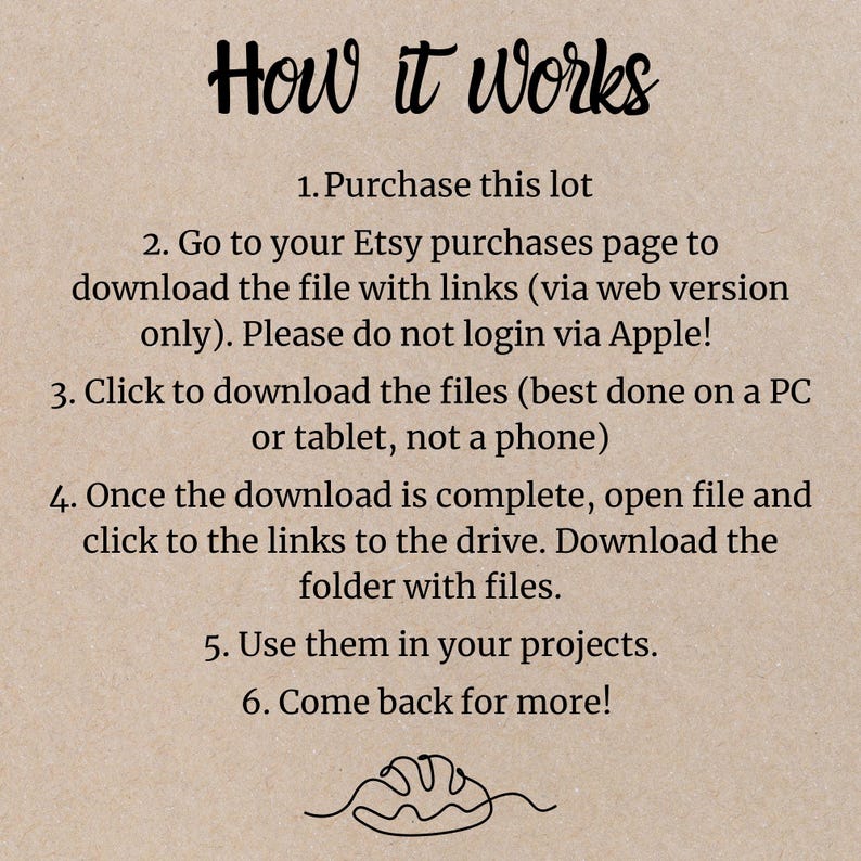 May include: How it Works: A step-by-step guide on how to purchase and download digital files from Etsy. The instructions include purchasing the lot, downloading the files, and using them in projects.