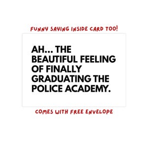 May include: A white greeting card with black text that reads "AH... THE BEAUTIFUL FEELING OF FINALLY GRADUATING THE POLICE ACADEMY." The card also has the text "FUNNY SAYING INSIDE CARD TOO!" and "COMES WITH FREE ENVELOPE" in red.