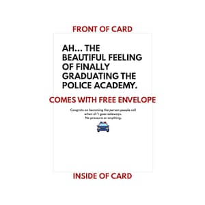 May include: A white greeting card with black text that reads "AH... THE BEAUTIFUL FEELING OF FINALLY GRADUATING THE POLICE ACADEMY." The card also says "COMES WITH FREE ENVELOPE." Inside the card is a police car graphic and text.