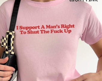 I Support A Man's Right To Shut The Fk Up Baby Tee, Funny Mood Tee, Feminist Humor Tshirt, Women’s Empowerment Tee, Feminism Gift For Women