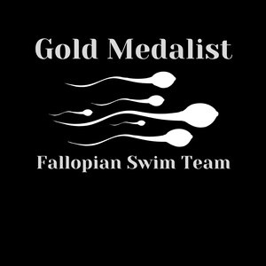 May include: Black background with white text and a sperm cell graphic. The text reads "Gold Medalist" above the graphic and "Fallopian Swim Team" below it.