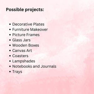 May include: A pink background with the text "Possible projects:" followed by a bulleted list. The list includes Decorative Plates, Furniture Makeover, Picture Frames, Glass Jars, Wooden Boxes, Canvas Art, Coasters, Lampshades, Notebooks and Journals, and Trays.