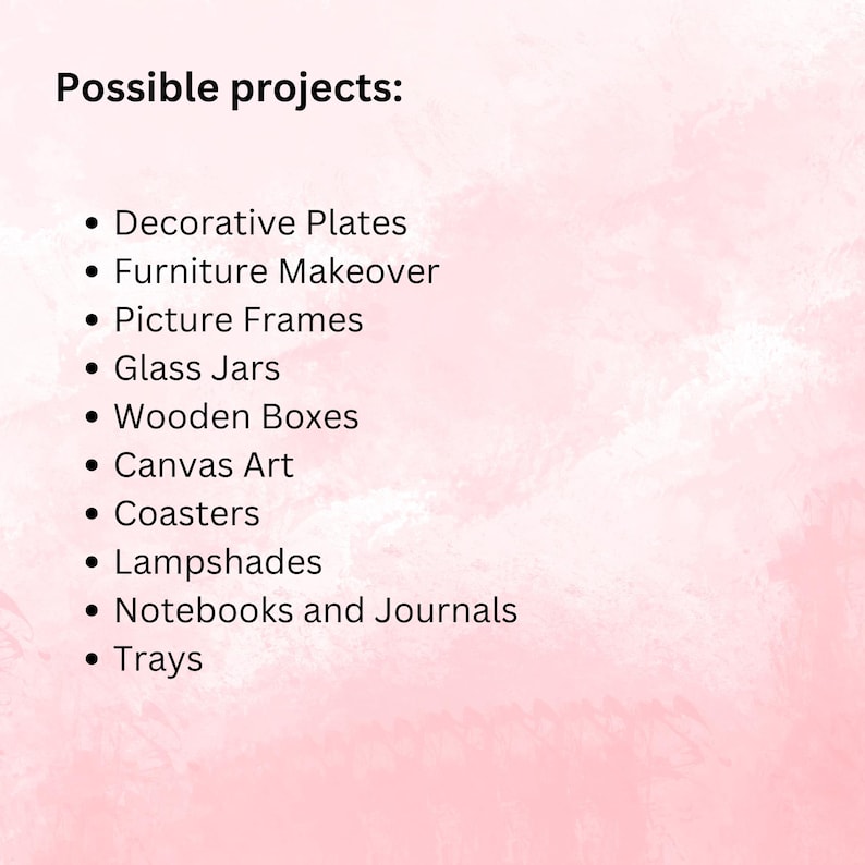 May include: A pink background with the text "Possible projects:" followed by a bulleted list. The list includes Decorative Plates, Furniture Makeover, Picture Frames, Glass Jars, Wooden Boxes, Canvas Art, Coasters, Lampshades, Notebooks and Journals, and Trays.