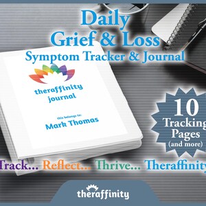May include: A white journal with a rainbow logo and the text "theraffinity journal" and "this belongs to: Mark Thomas". The journal is titled "Daily Grief & Loss Symptom Tracker & Journal". A blue starburst with the text "10 Tracking Pages (and more)" is in the lower right corner. The text "Track... Reflect... Thrive... Theraffinity" is at the bottom of the image. The text "theraffinity" is at the bottom center of the image.