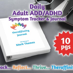 May include: White binder with a rainbow logo and the text "theraffinity journal" and "this belongs to: Mark Thomas". The binder is closed and has a 10 page insert. The text "Daily Adult ADD/ADHD Symptom Tracker & Journal" is above the binder. The text "Track... Reflect... Thrive... Theraffinity" is below the binder.