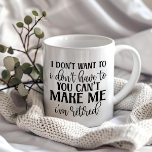 I Don&#39;t Want To I Don&#39;t Have To You Can&#39;t Make Me Im Retired Retirement Mug