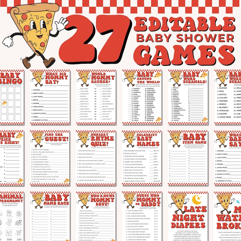 May include: A set of 27 printable baby shower games featuring a pizza theme. The games include Baby Bingo, What Did Mommy Say?, Would Mommy Rather?, Baby Around the World, Baby Word Scramble, Baby Price is Right, Find the Guest, Nursery Rhyme Quiz, Celebrity Baby Names, Baby Item Game, What Did Daddy Say?, Animal Pregnancy, Baby Name Race, Who Knows Mommy Best?, Guess Who Mommy or Daddy, Late Night Diapers, and More Water Broke.