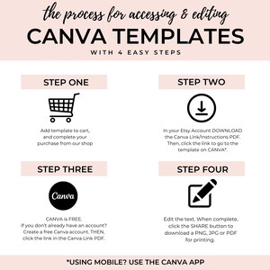 Peut inclure: Un graphique rose et blanc avec le texte "the process for accessing & editing CANVA TEMPLATES WITH 4 EASY STEPS". Le graphique est divis&eacute; en quatre &eacute;tapes, chacune avec un titre et une ic&ocirc;ne. L'&eacute;tape un est "Add template to cart, and complete your purchase from our shop" et a une ic&ocirc;ne de panier. L'&eacute;tape deux est "In your Etsy Account DOWNLOAD the Canva Link/Instructions PDF. Then, click the link to go to the template on CANVA" et a une ic&ocirc;ne de fl&egrave;che de t&eacute;l&eacute;chargement. L'&eacute;tape trois est "CANVA is FREE. If you don't already have an account? Create a free Canva account. THEN, click the link in the Canva Link PDF." et a une ic&ocirc;ne du logo Canva. L'&eacute;tape quatre est "Edit the text. When complete, click the SHARE button to download a PNG, JPG or PDF for printing." et a une ic&ocirc;ne de crayon et de papier. Le graphique comprend &eacute;galement le texte "*USING MOBILE? USE THE CANVA APP".