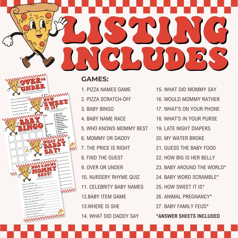 May include: A printable listing for a baby shower game set with a pizza theme. The listing includes 27 games with titles like "Pizza Names Game", "Baby Bingo", "Who Knows Mommy Best", and "How Sweet It Is". The listing also includes answer sheets.