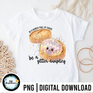 May include: White t-shirt with a graphic of a dumpling in a bamboo steamer, with the text "IN A WORLD FULL OF CHAOS be a glitter dumpling." The dumpling is glittery and has a smiling face. The words "PNG | DIGITAL DOWNLOAD" are at the bottom.