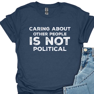Caring About Other People Is Not Political Shirt, Progressive Liberal Activist Social Justice Tee, Liberal Tee, Feminist Gift, Protest Shirt
