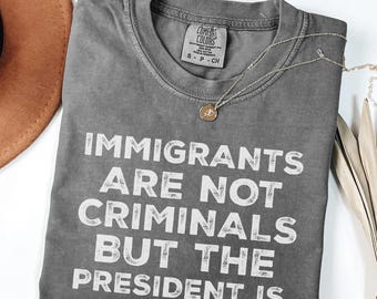Comfort Colors® Einwanderer sind keine Kriminellen, aber der Präsident ist Anti-Trumpf-Shirt, feministisches Shirt, sarkastisches T-Shirt, Pro-Migrations-Shirt