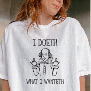 Shakespeare I Doeth What I Wanteth Shirt -Funny Shakespeare Tshirt,Funny Saying Shirts,Quote Shirts,William Shakespeare Tee,Shakespeare Gift