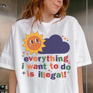 Everthing I Want To Do Is Illegal Shirt-Funny Saying Shirts,Quote Shirt,Mental Health Tshirt,Kidcore Shirt,Clowncore Shirt,Mental Sweatshirt