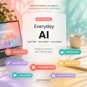 May include: A digital graphic titled Masterclass Everyday AI with the text Save Time, Save Money, Less Stress and Simple AI habits for real, ordinary days. It features icons for planning, writing, travel, meals, shopping, learning, and family.