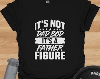 It’s Not Dad Bod It’s Father Figure T-Shirt – Funny Gym Dad Tee