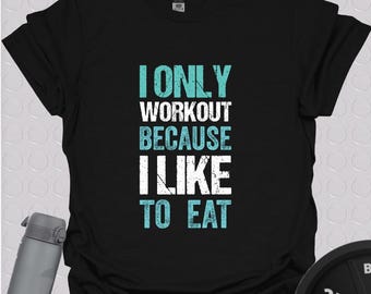 Funny Gym T-Shirt: I Workout Because I Like To Eat