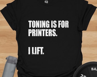 Toning Is For Printers I Lift T-Shirt – Funny Gym Humour Tee