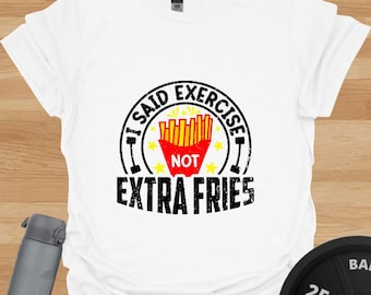 Funny Workout T-Shirt: I Said Exercise, Not Extra Fries
