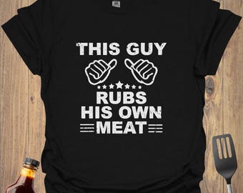 Funny BBQ T-Shirt: This Guy Rubs His Own Meat - Grill Master Gift