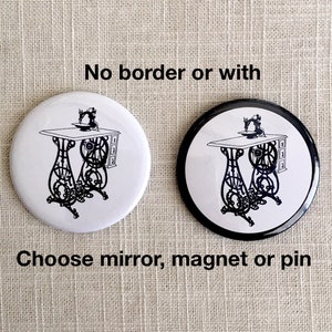 May include: Two round buttons with a black and white image of a vintage sewing machine. The buttons are available in black or white with a black border. Choose mirror, magnet or pin.