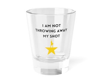 Hamilton Shot Glass - I Am Not Throwing Away My Shot, Gift for Hamilton Fans, Party Favors, Fun Cocktail Accessory, Unique Barware