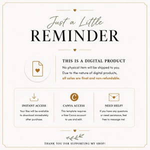 May include: A white informational graphic with gold text and icons. The header reads Just a Little REMINDER. It states THIS IS A DIGITAL PRODUCT, no physical item will be shipped, and all sales are final. Includes sections for Instant Access, Canva Access, and Need Help, ending with Thank you for supporting my shop.