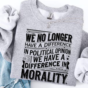 We Have A Difference In Morality Sweatshirt, Gift For Activists, Social Justice Shirt, Democrat Tshirt, Human Right, Political Tee Shirt