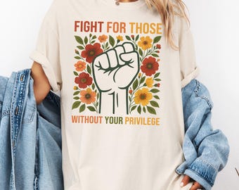 Fight For Those Without Your Privilege Shirt, Social Justice Tee, Equality Statement Shirt, Activist Quote Shirt, Political Statement Shirt