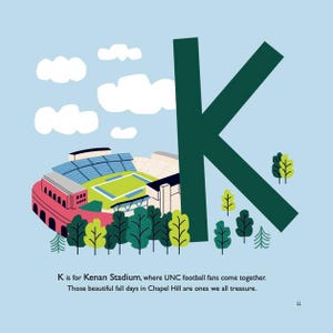 May include: Illustration of Kenan Stadium with a large green "K" and text that reads "K is for Kenan Stadium, where UNC football fans come together. Those beautiful fall days in Chapel Hill are ones we all treasure."