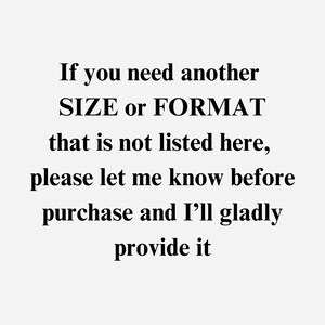 May include: Text on a white background reads: "If you need another SIZE or FORMAT that is not listed here, please let me know before purchase and I'll gladly provide it."