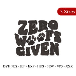 May include: Black and white embroidery design of the text "ZERO WOOFS GIVEN" with two paw prints. The design is available in three sizes.