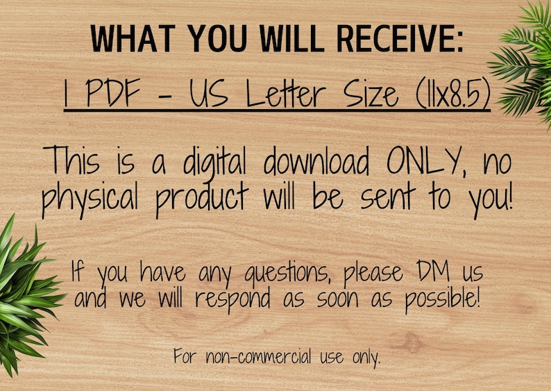 May include: A digital download for a printable PDF document in US Letter size (11x8.5 inches). The text states that this is a digital download only, no physical product will be sent. It also includes instructions to contact the seller for any questions. The text at the bottom states "For non-commercial use only."