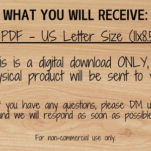May include: Text on a woodgrain background that reads "WHAT YOU WILL RECEIVE: 1 PDF - US Letter Size (11x8.5) This is a digital download ONLY, no physical product will be sent to you! If you have any questions, please DM us and we will respond as soon as possible! For non-commercial use only."
