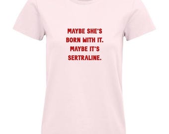Maybe She's Born With It. Maybe It's Sertraline Various Colours Ladies T-Shirt - Anxiety Tee - Depression Top - Mental Health Awareness Top