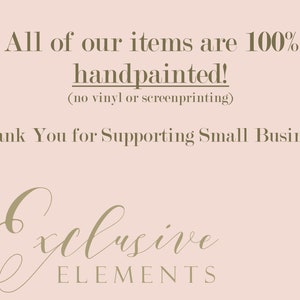 May include: A pink background with the text "All of our items are 100% handpainted! (no vinyl or screenprinting)" and "Thank You for Supporting Small Business!" in brown text. Below the text is a brown cursive logo that says "Exclusive Elements".