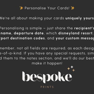 May include: Text on a black background with gold stars. The text reads "Personalise Your Cards! We're all about making your cards uniquely yours! Personalising is simple - just share the recipient's name, departure date, which Disneyland resort, airport destination codes, and your custom message. Remember, not all fields are required, as each design is one-of-a-kind. If you have any special requests, simply add them to the notes section, and we'll do our best to make it happen! bespoke PRINTS"
