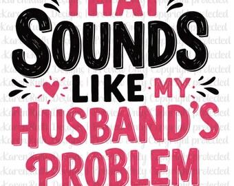 That Sounds Like My Husband's Problem Sassy Wife PNG & PDF (Digital Download)