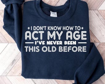 Men's Funny Birthday Sweatshirts, Act My Age Bday Anniversary Funny Gift Shirt, Grandpa Dad Husband Hoodie, Elderly Gift Hoodie, Grandpa Tee