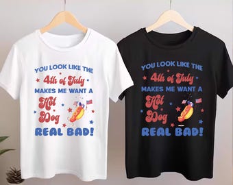 You Look Like The 4th Of July, Makes Me Want A Hot Dog Real Bad Shirt, Independence Day Tee, Funny 4th July Shirt, Hot Dog Lover Shirt