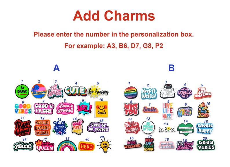 May include: A collection of colorful shoe charms organized into two groups labeled A and B, each containing twenty unique designs with various motivational phrases and graphic icons. The text reads Add Charms, Please enter the number in the personalization box, and examples like A3, B6, D7, G8, P2.