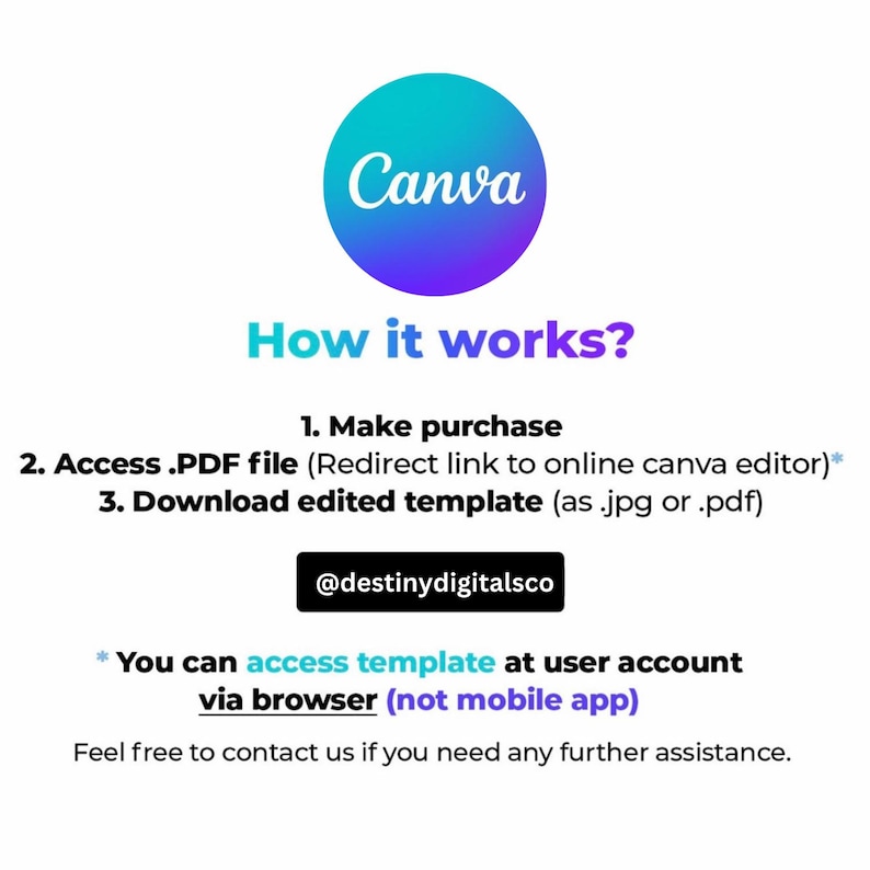 May include: A graphic featuring the Canva logo within a blue and purple gradient circle. The text below outlines the process: Make purchase, Access .PDF file, and Download edited template. The image also includes the handle @destinydigitalsco.