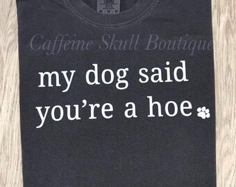 My dog said your a hoe, funny dog shirt, funny dog mom shurt, dog dad, dog lover, my dog and I judge you
