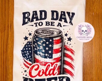 Bad day to be a cold beer, patriotic beer shirt, 4th of July shirt, bbq shirt, funny beer shirt, Labor Day shirt, red white and blue