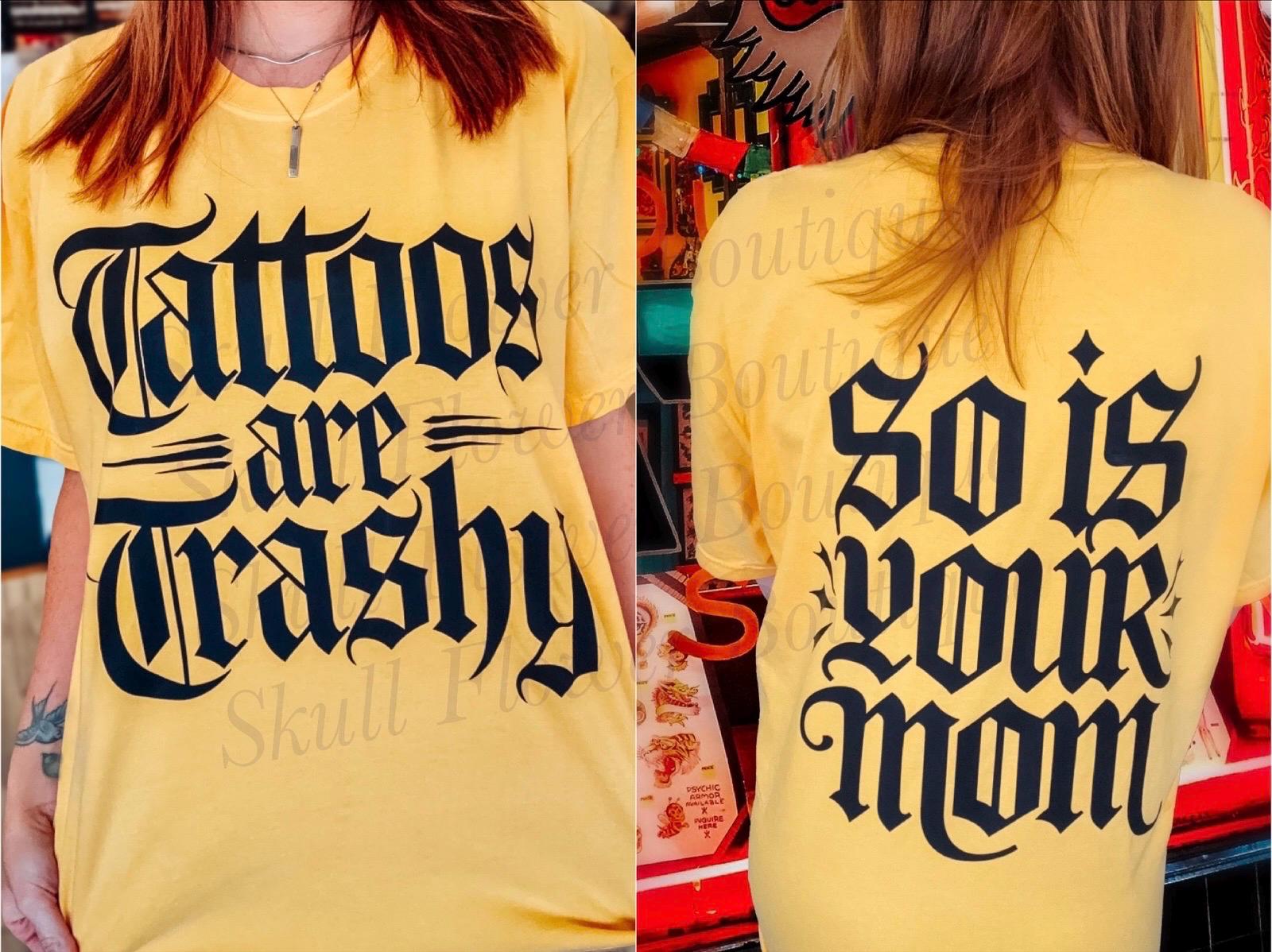 Tattoos are trashy and so is your mom, tattoo shirt, funny tattoo shirt, tattooed, tatted up, tattoo lover, front and back font