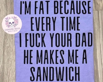 Estoy gorda porque cada vez que me cojo a tu padre me hace un sándwich camiseta, camiseta de humor grosero, camiseta de esposa divertida, sarcástico, chistes inapropiados